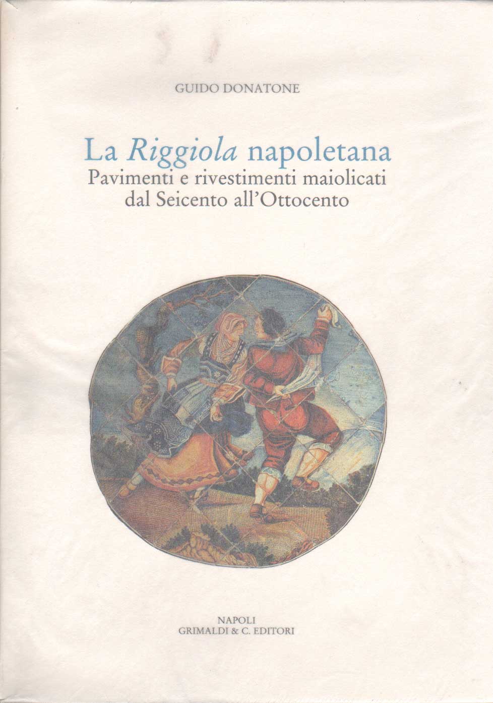 Riggiola Napoletana - Pavimenti e rivestimenti maiolicati dal Seicento all'Ottocento (La)