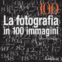 100 . La fotografia in 100 immagini .