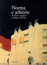 Norma e arbitrio. Architetti e ingegneri a Bologna, 1850-1950