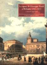 Opere di Giuseppe Verdi a Bologna (1843-1901) . Con una appendice su Bologna e la morte di Giuseppe Verdi