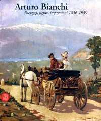 Bianchi - Arturo Bianchi, paesaggi, figure, impressioni 1856-1939