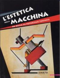 Estetica della macchina.  (L') Da Balla al futurismo torinese.