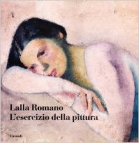 Romano - Lalla Romano. L' esercizio della pittura