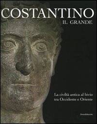 Costantino il Grande. La civiltà antica al bivio tra occidente e oriente
