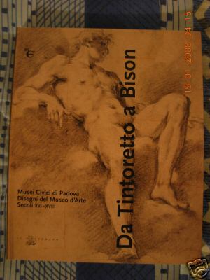 Da Tintoretto a Bison . Musei civici di Padova . Disegni del museo d'arte Secoli XVI -XVIII