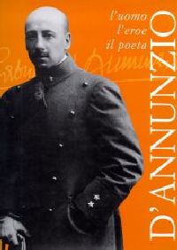 D'Annunzio. L'uomo, l'eroe, il poeta.