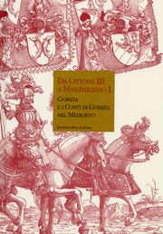 Da Ottone III a Massimiliano I. Gorizia e i Conti di Gorizia nel Medioevo.