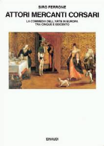 Attori mercanti corsari . La Commedia dell'arte in Europa tra Cinquecento e Seicento