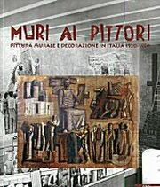 Muri ai pittori. Pittura murale e decorazione in Italia, 1930-1950.