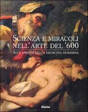 Scienza e miracoli nell'arte del Seicento . Alle origini della medicina moderna .