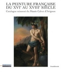 Peinture francaise du XVIe au XVIIIe siècle. Catalogue raisonné du Musée Calvet d'Avignon. (La)