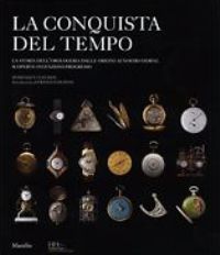 Conquista del tempo. La storia dell'orologeria dalle origini ai nostri giorni: scoperte-invenzioni-progresso. (La)