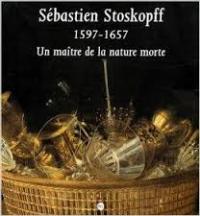 Stoskopff - Sebastien Stoskopff 1597-1657. Un maitre de la nature morte