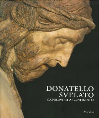 Donatello Svelato capolavori a confronto. Il crocifisso di Santa Maria dei Servi a Padova e il suo restauro