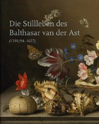 van der Ast - Die Stillleben des Balthasar van der Ast (1593/94-1657)