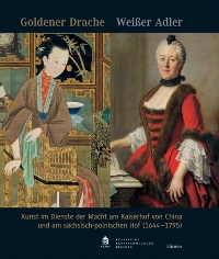 Goldener Drache. Wiesser Hadler. Kunst in Dienste der Macht am Kaiserhof von China und am sachsich-polnischen Hof (1664-1795)