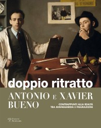 Bueno - Doppio Ritratto. Antonio e Xavier Bueno. Contrappunti alla realtà tra avanguardia e figurazione