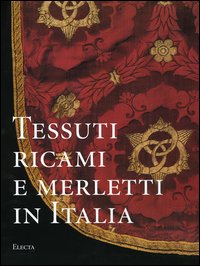 Tessuti ricami e merletti in Italia dal Rinascimento al Liberty.