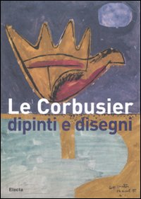 Le Corbusier . Dipinti e disegni . Catalogo della mostra