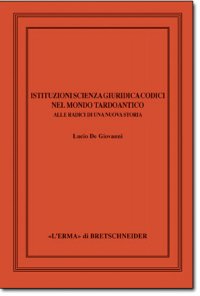 Istituzioni , scienza giuridica , codici nel mondo tardoantico . Alle radici di una nuova storia .