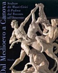 Dal medioevo a Canova, sculture dei Musei civici di Padova dal Trecento all' Ottocento