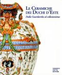 Ceramiche dei Duchi d'Este, dalla Guardaroba al Collezionismo. (Le)