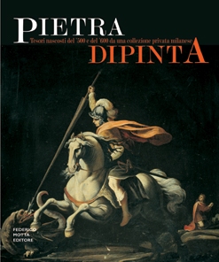 Pietra Dipinta. Tesori nascosti del '500 e del '600 da una collezione privata milanese