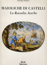 Maioliche di Castelli . La raccolta Acerbo