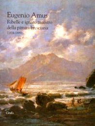 Amus - Eugenio Amus, ribelle e ignaro maestro della pittura bresciana 1834-1899