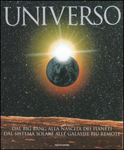 Universo . Dal big bang alla nascita dei pianeti, dal sistema solare alle galassie più remote .