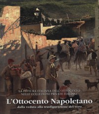 Pittura italiana dell'Ottocento nelle collezioni private italiane. 2. L' Ottocento Napoletano dalla veduta alla trasfigurazione del vero. (La)