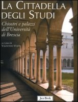 Cittadella degli studi . Chiostri e palazzi storici dell'Università di Brescia .