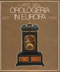 Arte dell' Orologeria in Europa, sette secoli di orologi meccanici. (L')