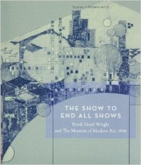 Wright - Show to end all shows  Frank Lloyd Wright and The Museum of Modern Art 1940  (the)