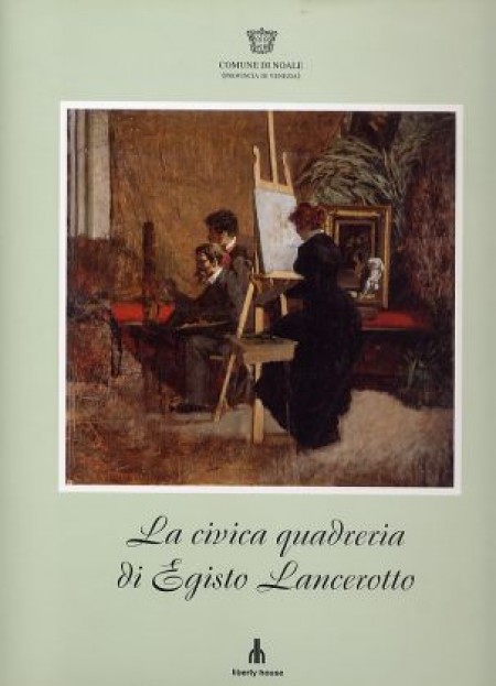 Civica quadreria di Egisto Lancerotto pittore di Noale 1847-1916