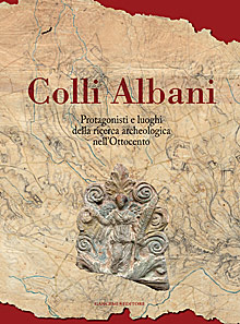 Colli Albani. Protagonisti e luoghi della ricerca archeologica nell'Ottocento