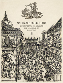 Nati sotto Mercurio . Le architetture del mercante nel Rinascimento fiorentino