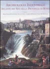 Archeologia Industriale. Atlante dei siti nella provincia di Roma