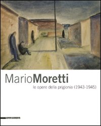 Mario Moretti . Le opere della prigionia ( 1943 - 1945 ) .