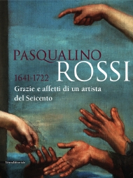 Pasqualino Rossi . 1641-1722 . Grazie e affetti di un artista del Seicento
