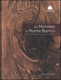 Dal Monviso al monte Bianco . Il legno tra tradizione , cultura e innovazione .