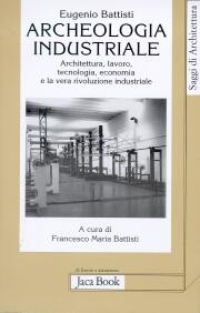 Archeologia industriale . Architettura , lavoro , tecnologia , economia e la vera rivoluzione industriale