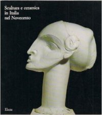 Scultura e ceramica in Italia nel Novecento