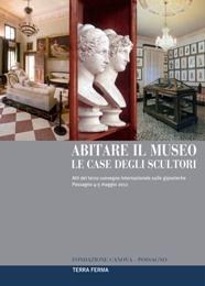 Abitare il Museo. Le case degli scultori. Atti del terzo convegno internazionale sulle gipsoteche. Possagno 4-5 maggio 2012