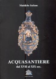Maioliche italiane. Acquasantiere dal XVII al XIX sec. Dal Museo Civico di Ariano Irpino e da collezioni private