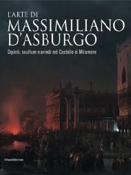 Arte di Massimiliano d'Asburgo. Dipinti, sculture e arredi nel Castello di Miramare. (L')