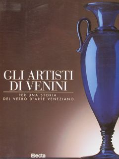 Venini - Gli artisti di Venini. Per una storia del vetro veneziano