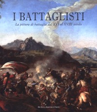 Battaglisti. La pittura di battaglia dal XVI al XVIII secolo. (I)