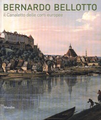 Bellotto - Bernardo Bellotto il Canaletto delle corti europee