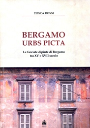 Bergamo urbs picta. Le facciate dipinte di Bergamo tra XV e XVII secolo